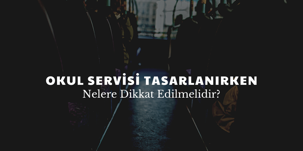 Okul Servisi Tasarlanırken Nelere Dikkat Edilir?